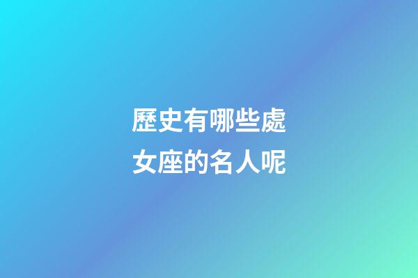 歷史有哪些處女座的名人呢-第1張-星座運勢-玄機派