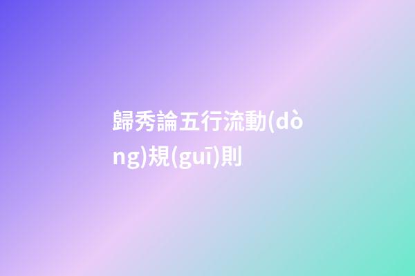 歸秀論五行流動(dòng)規(guī)則