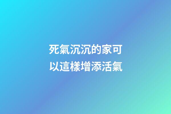 死氣沉沉的家可以這樣增添活氣