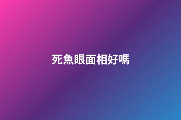 死魚眼面相好嗎