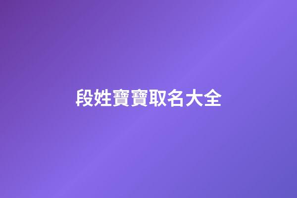 段姓寶寶取名大全(段姓寶寶起名字)-第1張-寶寶起名-玄機派