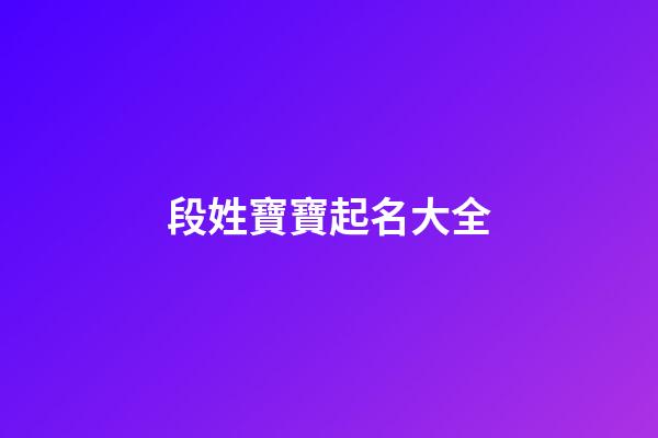 段姓寶寶起名大全(段姓寶寶起名大全2023年)-第1張-寶寶起名-玄機(jī)派
