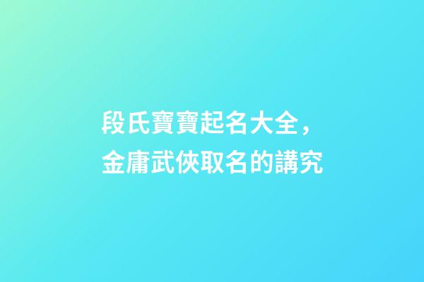 段氏寶寶起名大全，金庸武俠取名的講究-第1張-觀點-玄機派