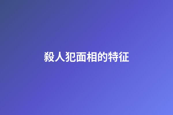殺人犯面相的特征