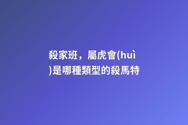 殺家班，屬虎會(huì)是哪種類型的殺馬特