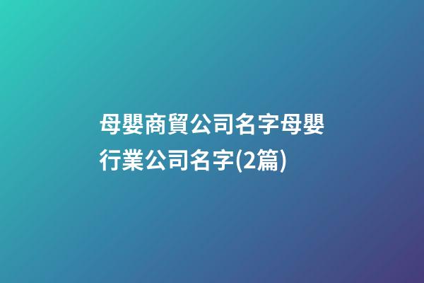 母嬰商貿公司名字母嬰行業公司名字(2篇)-第1張-公司起名-玄機派