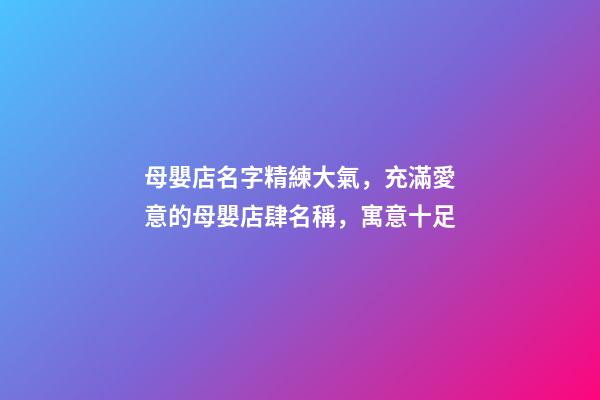 母嬰店名字精練大氣，充滿愛意的母嬰店肆名稱，寓意十足-第1張-店鋪起名-玄機派