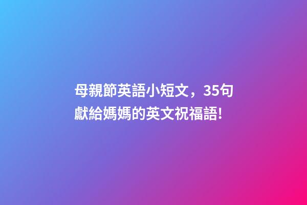 母親節英語小短文，35句獻給媽媽的英文祝福語!-第1張-觀點-玄機派