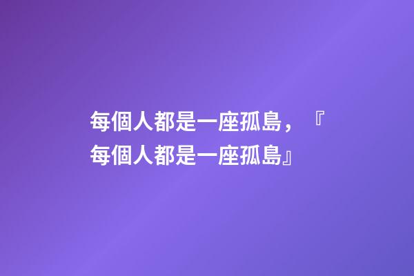每個人都是一座孤島，『每個人都是一座孤島』-第1張-觀點-玄機派