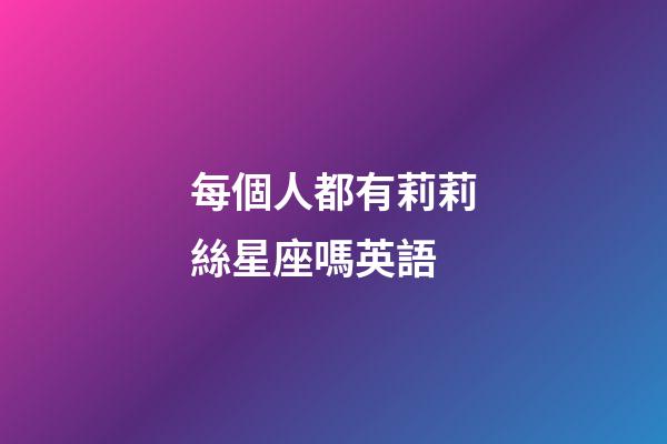 每個人都有莉莉絲星座嗎英語-第1張-星座運(yùn)勢-玄機(jī)派
