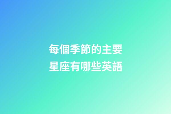 每個季節的主要星座有哪些英語-第1張-星座運勢-玄機派