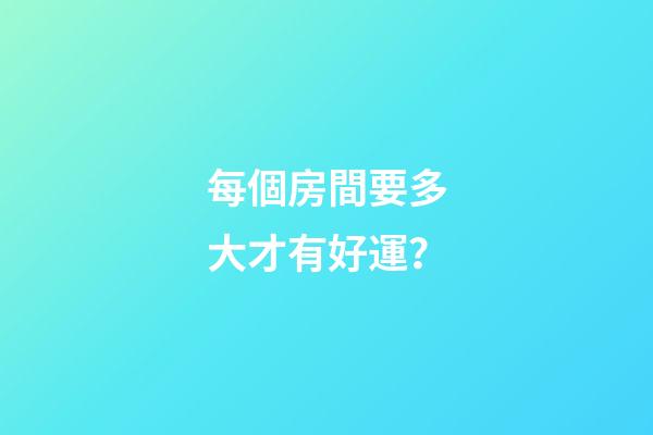每個房間要多大才有好運？