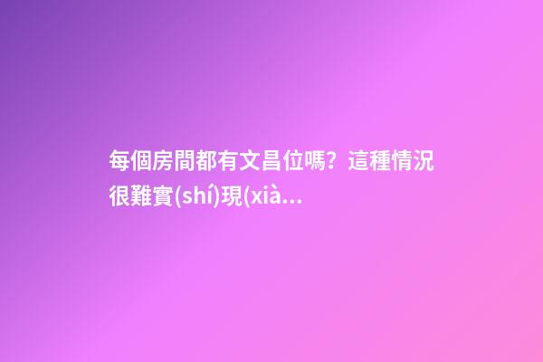 每個房間都有文昌位嗎？這種情況很難實(shí)現(xiàn)