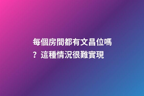每個房間都有文昌位嗎？這種情況很難實現