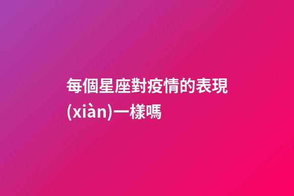 每個星座對疫情的表現(xiàn)一樣嗎-第1張-星座運勢-玄機派