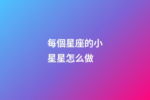 每個星座的小星星怎么做-第1張-星座運勢-玄機派