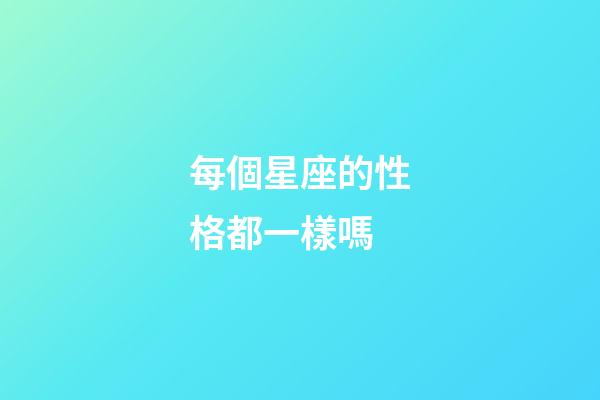 每個星座的性格都一樣嗎-第1張-星座運勢-玄機派