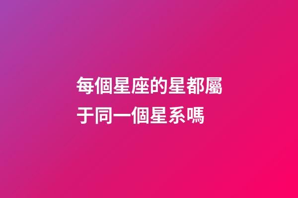 每個星座的星都屬于同一個星系嗎-第1張-星座運勢-玄機派