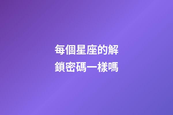 每個星座的解鎖密碼一樣嗎-第1張-星座運勢-玄機派