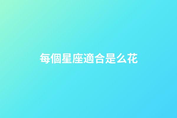 每個星座適合是么花-第1張-星座運勢-玄機派