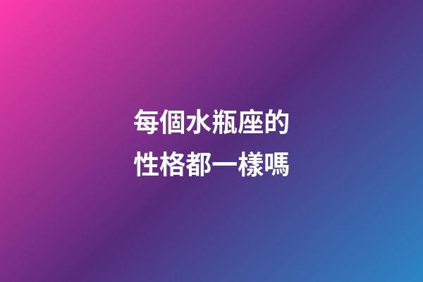 每個水瓶座的性格都一樣嗎-第1張-星座運勢-玄機派