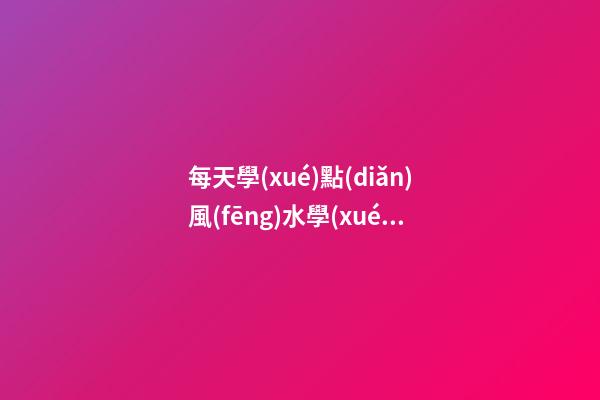 每天學(xué)點(diǎn)風(fēng)水學(xué)