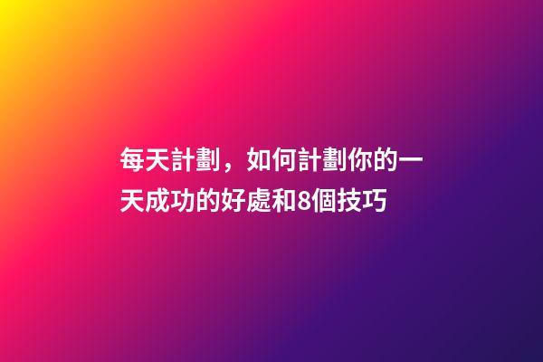 每天計劃，如何計劃你的一天成功的好處和8個技巧-第1張-觀點-玄機派