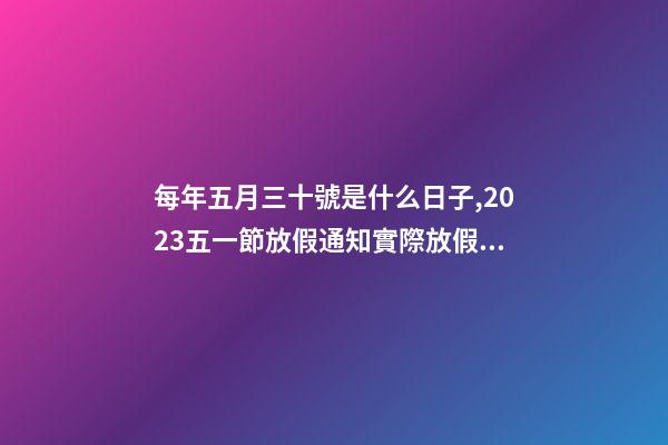 每年五月三十號是什么日子,2023五一節放假通知實際放假一天-第1張-觀點-玄機派