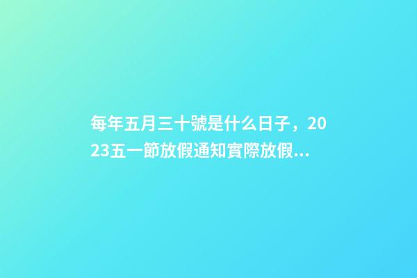 每年五月三十號是什么日子，2023五一節放假通知實際放假一天