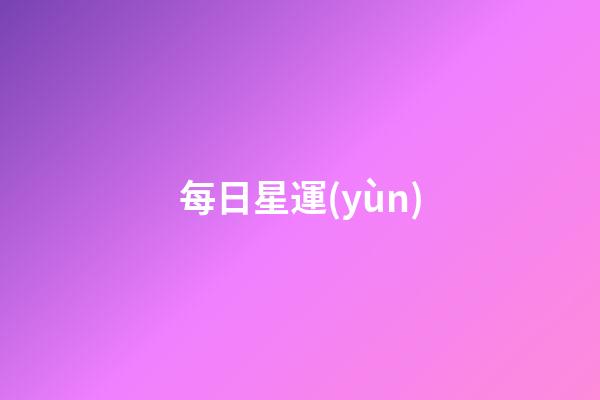 每日星運(yùn)（星運(yùn)查詢今日運(yùn)勢）-第1張-星座運(yùn)勢-玄機(jī)派