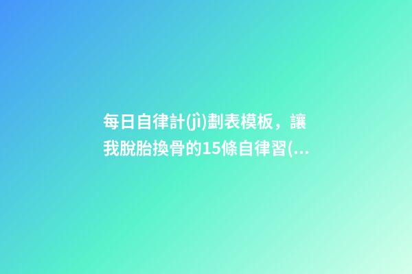每日自律計(jì)劃表模板，讓我脫胎換骨的15條自律習(xí)慣-第1張-觀點(diǎn)-玄機(jī)派
