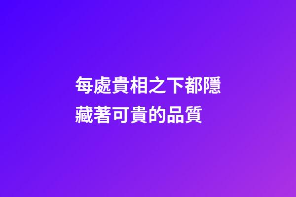 每處貴相之下都隱藏著可貴的品質