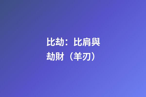 比劫：比肩與劫財（羊刃）