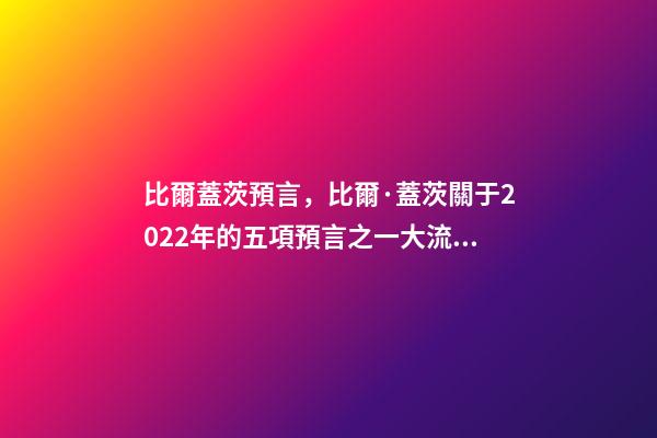 比爾蓋茨預言，比爾·蓋茨關于2022年的五項預言之一大流行最糟糕階段結束