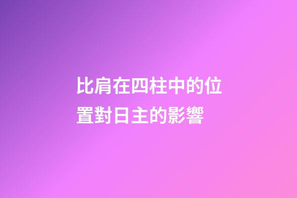 比肩在四柱中的位置對日主的影響