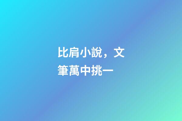 比肩小說，文筆萬中挑一-第1張-觀點-玄機派