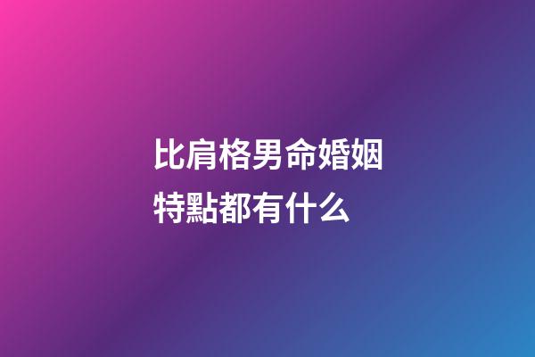 比肩格男命婚姻特點都有什么