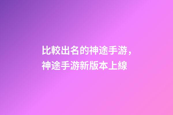 比較出名的神途手游，神途手游新版本上線-第1張-觀點-玄機派