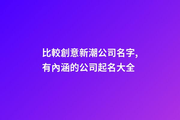 比較創意新潮公司名字,有內涵的公司起名大全-第1張-公司起名-玄機派