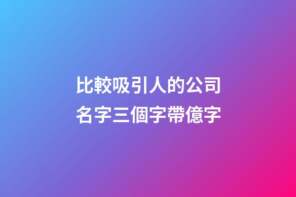 比較吸引人的公司名字三個字帶億字-第1張-公司起名-玄機派
