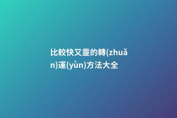 比較快又靈的轉(zhuǎn)運(yùn)方法大全