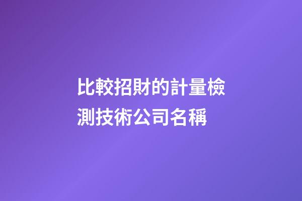 比較招財的計量檢測技術公司名稱-第1張-公司起名-玄機派