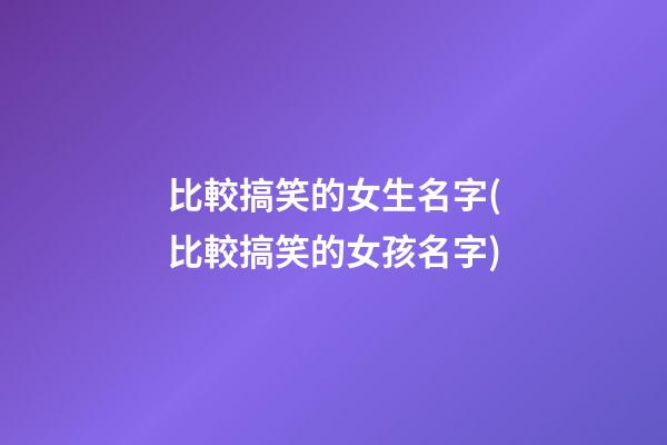 比較搞笑的女生名字(比較搞笑的女孩名字)