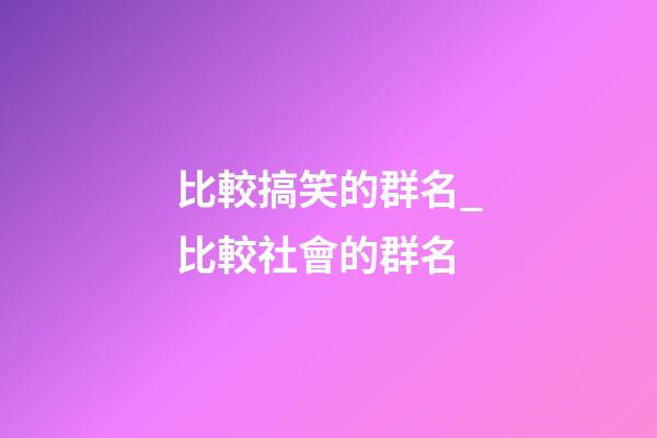 比較搞笑的群名_比較社會的群名-第1張-公司起名-玄機派