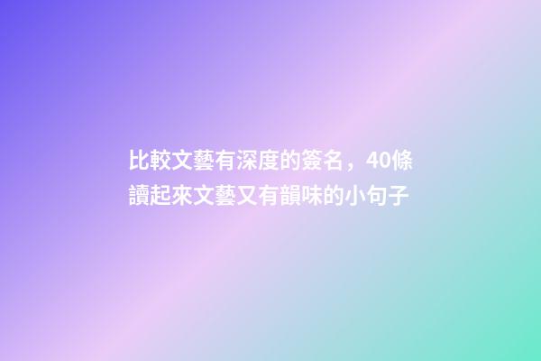 比較文藝有深度的簽名，40條讀起來文藝又有韻味的小句子-第1張-觀點-玄機派