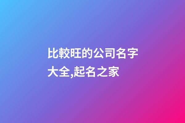 比較旺的公司名字大全,起名之家