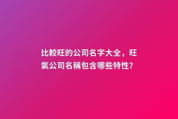比較旺的公司名字大全，旺氣公司名稱包含哪些特性？