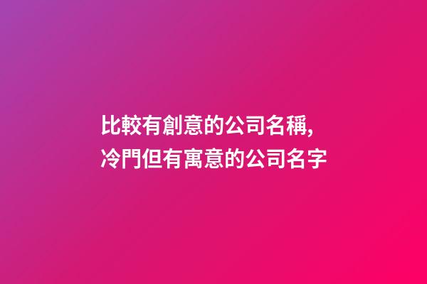 比較有創意的公司名稱,冷門但有寓意的公司名字-第1張-公司起名-玄機派