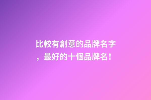 比較有創意的品牌名字，最好的十個品牌名！-第1張-商標起名-玄機派