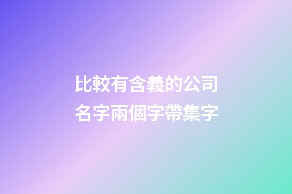 比較有含義的公司名字兩個字帶集字-第1張-公司起名-玄機派